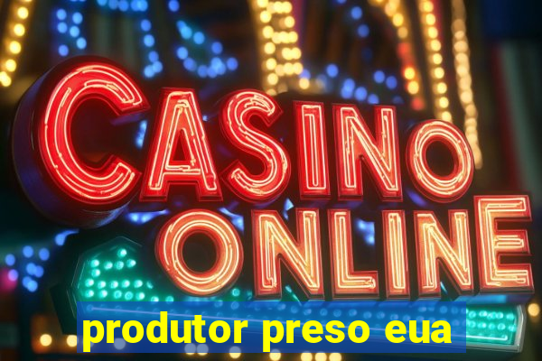 produtor preso eua